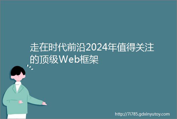 走在时代前沿2024年值得关注的顶级Web框架